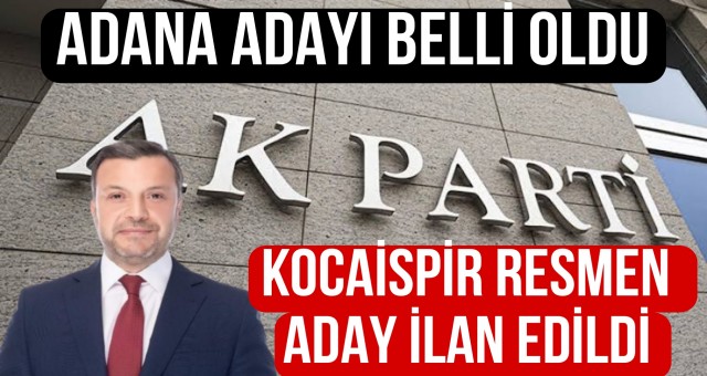 AK Parti Adana Büyükşehir Belediye Başkan Adayı Belli Oldu