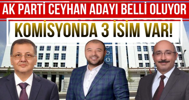 Ceyhan adayı için, AK Parti'de 3 isim öne çıktı.