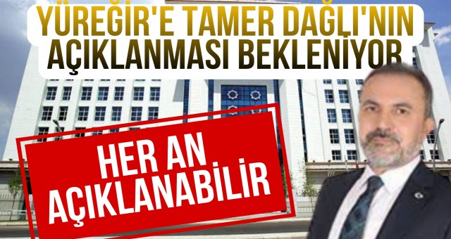 YÜREĞİR'E TAMER DAĞLI'NIN ATANMASI BEKLENİYOR