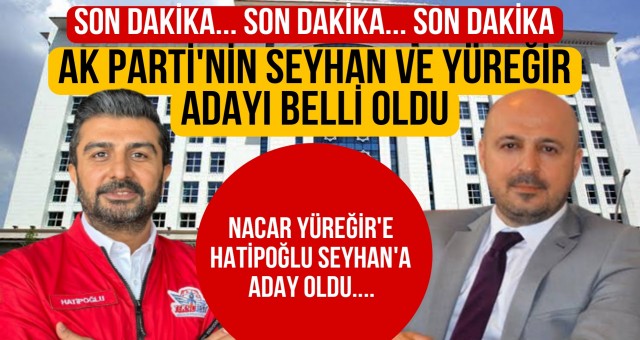 AK PARTİ'NİN SEYHAN VE YÜREĞİR ADAYI BELLİ OLDU