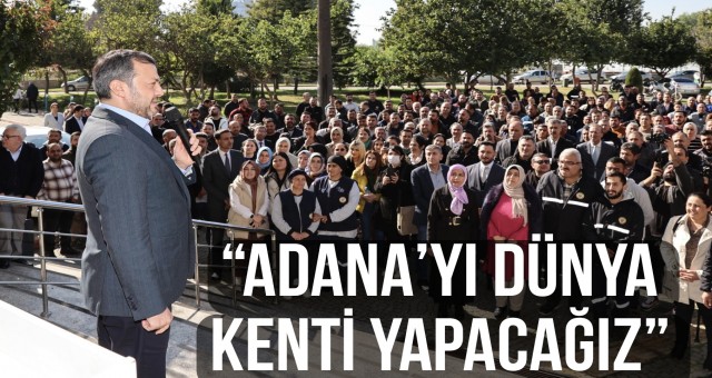 “Adana’yı Dünya Kenti Yapacağız”