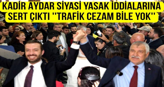 Başkan Aydar Siyasi Yasak İddialarına Sert Çıktı ''Trafik Cezam Bile Yok''