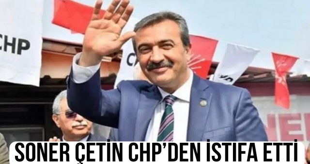 Soner Çetin CHP’den İstifa Etti