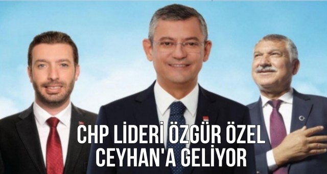 CHP Genel Başkanı Özgür Özel Ceyhan'a Geliyor