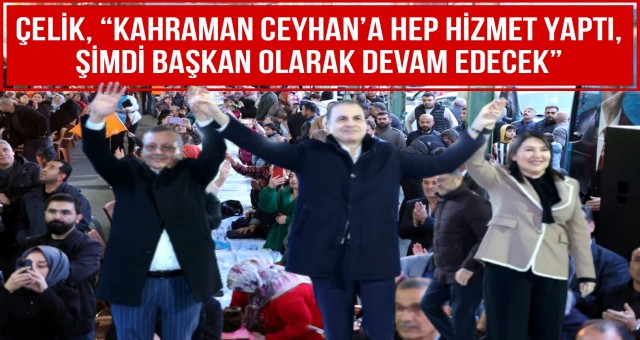 ÇELİK, “KAHRAMAN CEYHAN’A HEP HİZMET YAPTI, ŞİMDİ BAŞKAN OLARAK DEVAM EDECEK”