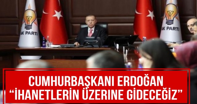 Cumhurbaşkanı Erdoğan “İhanetlerin Üzerine Gideceğiz”