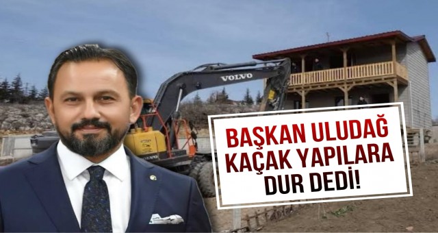 Bilal Uludağ Kaçak Yapılara Dur Dedi!