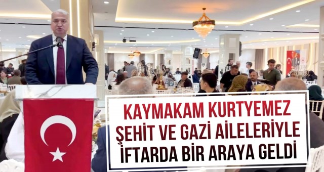 Kaymakam Kurtyemez, Şehit ve Gazi Aileleriyle İftarda Buluştu