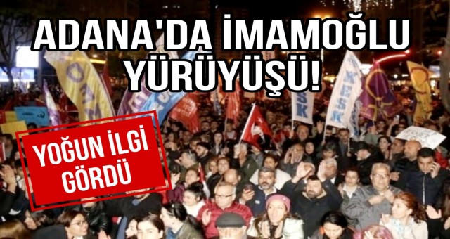 Adana’da İmamoğlu Yürüyüşü!