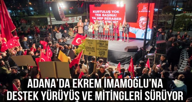 Adana’da Ekrem İmamoğlu’na Destek Yürüyüş ve Mitingleri Sürüyor
