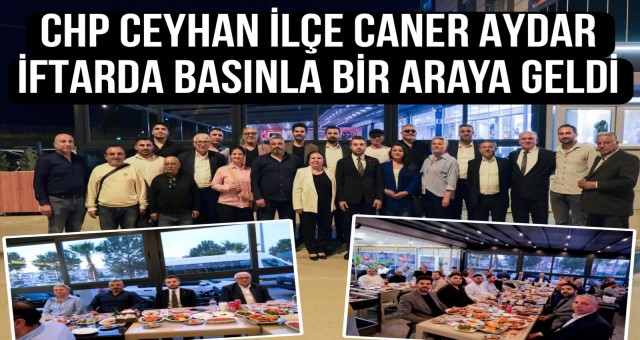 CHP Ceyhan İlçe Başkanı Caner Aydar, İftarda Basınla Bir Araya Geldi
