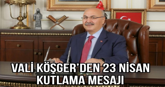 Vali Köşger’den 23 Nisan Kutlama Mesajı