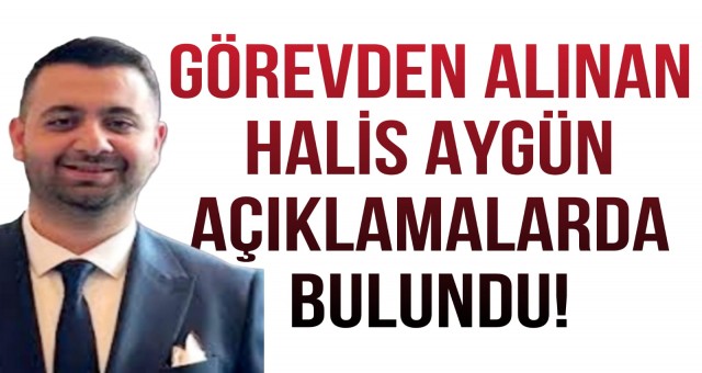 Görevden Alınan Halis Aygün'den Açıklama Geldi!
