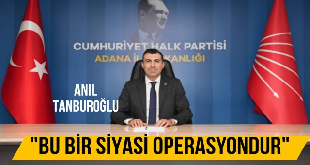 Anıl Tanburoğlu: 'Bu Bir Siyasi Operasyondur, Seçilmişlerin Yanındayız'