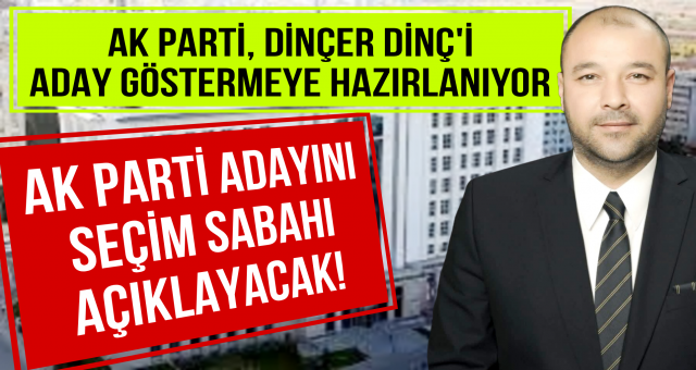 Dinçer Dinç adaylığa çok yakın!
