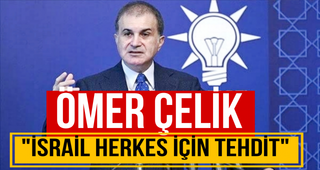 AK Parti Sözcüsü Çelik: İsrail herkes için tehdit!