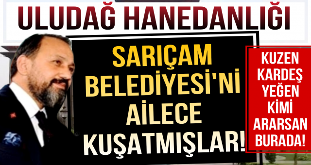 Sarıçam Belediye Başkanı Bilal Uludağ, aile fertlerinin neredeyse tamamını işe almış!