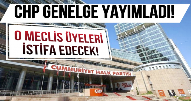 CHP Genelge Yayımladı!; Meclis Üyeleri İstifa Edecek!