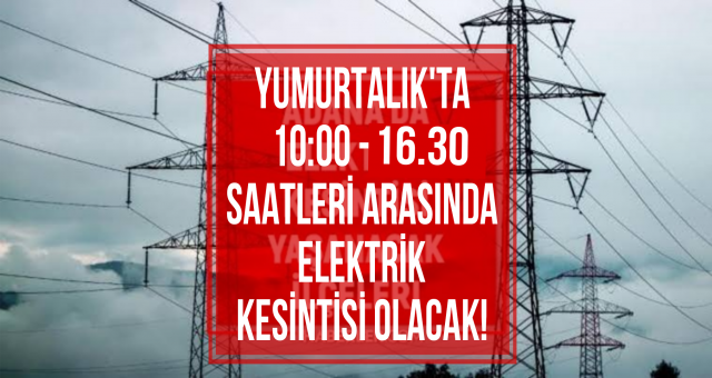 Yumurtalık'ta Yarın Elektrik Kesintisi Olacak!
