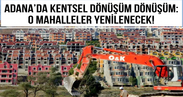 Adana’da Kentsel Dönüşüm Dönüşüm Atağı: O Mahalleler Yenilenecek!