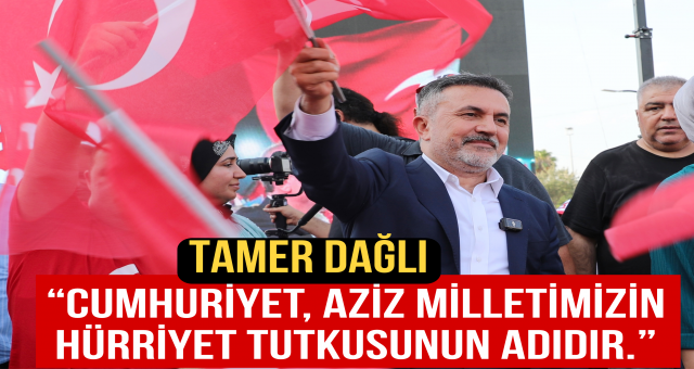 Tamer Dağlı, “Cumhuriyet, aziz milletimizin hürriyet tutkusunun adıdır.”