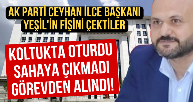 AK Parti, Ceyhan İlçe Başkanı Süleyman Yeşil'i Görevden Aldı
