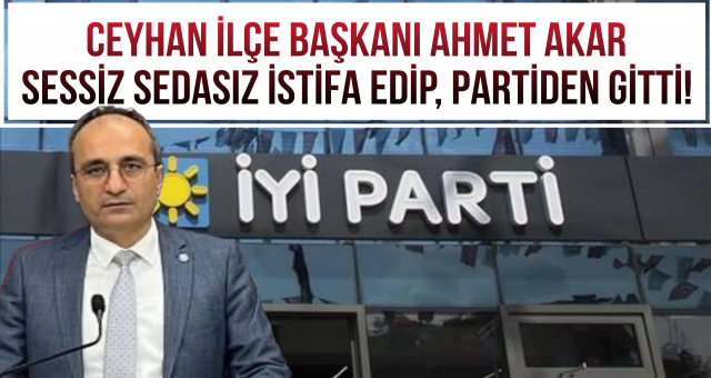 İYİ Parti Ceyhan İlçe Başkanı Sessiz Sedasız İstifa Etti!