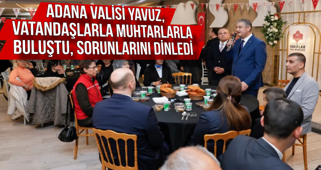 Adana Valisi Yavuz, Vatandaşlarla Muhtarlarla Buluştu!