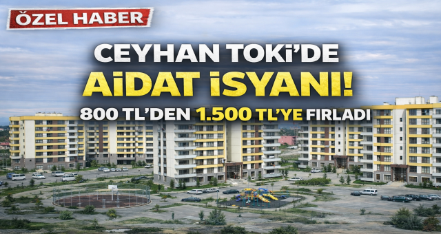 CEYHAN TOKİ’DE AİDAT İSYANI! 800 TL’DEN 1.500 TL’YE FIRLADI