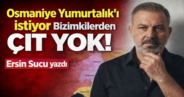 Yumurtalık Osmaniye’ye mi bağlanıyor?