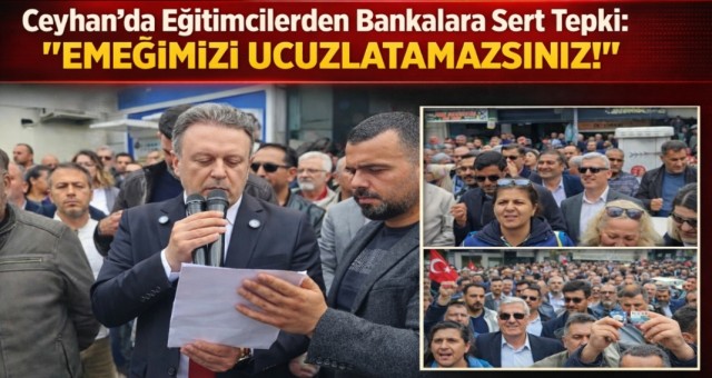 Ceyhan’da Eğitimcilerden Bankalara Sert Tepki: “Emeğimizi Ucuzlatamazsınız!”