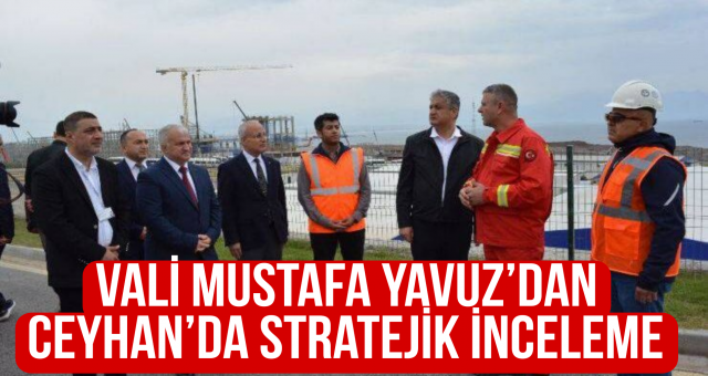 Vali Mustafa Yavuz’dan Ceyhan’da Stratejik İnceleme
