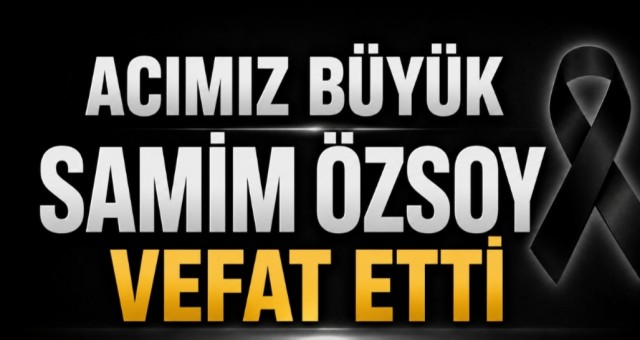 Acımız Büyük! Samim Özsoy Vefat Etti