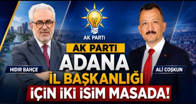 AK Parti Adana İl Başkanlığı İçin İki İsim Masada!