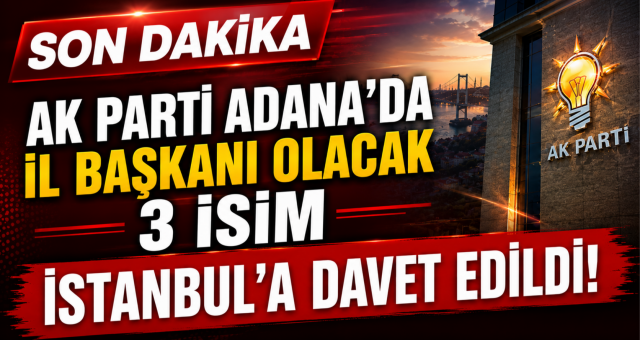 AK PARTİ ADANA’DA KRİTİK GÜN! 4 İSİM İSTANBUL'A DAVET EDİLDİ