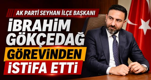 AK Parti Seyhan İlçe Başkanı İbrahim Gökçedağ Görevinden Ayrıldığını Duyurdu