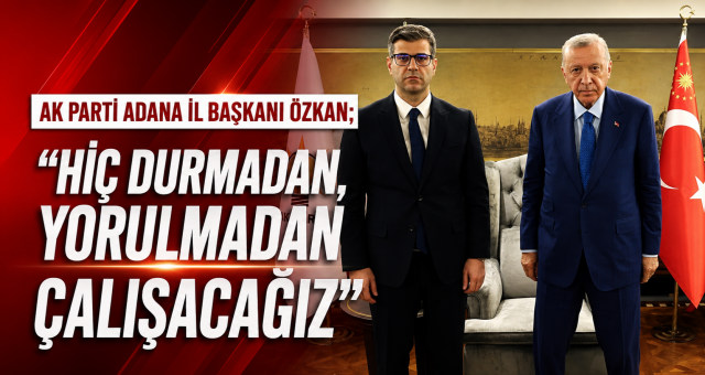 AK Parti Adana İl Başkanı Özkan; 