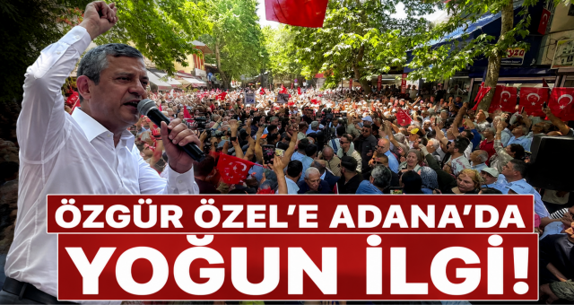 Özgür Özel'e Adana'da yoğun ilgi!