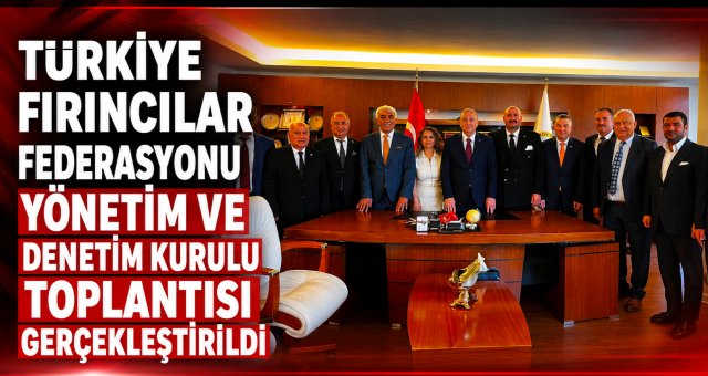 Türkiye Fırıncılar Federasyonu Yönetim ve Denetim Kurulu Toplantısı Gerçekleştirildi