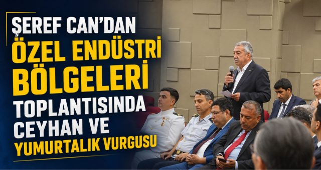 Şeref Can'dan Özel Endüstri Bölgeleri Toplantısında Ceyhan ve Yumurtalık Vurgusu