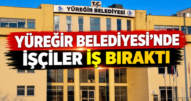 Yüreğir Belediyesi’nde İşçiler İş Bıraktı!