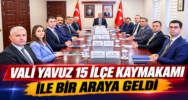 Vali Yavuz 15 İlçe Kaymakamı İle Bir Araya Geldi!