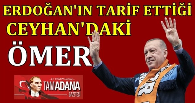 ERDOĞAN’IN CEYHAN’DAKİ ÖMER’İ…