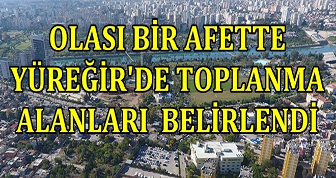 YÜREĞİR'DE OLASI BİR AFETTE  TOPLANMA ALANLARI BELİRLENDİ