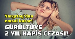 Yargıtay'dan gürültü yapanlara 2 yıl hapis cezası