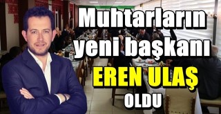 Muhtarların yeni başkanı Eren Ulaş oldu