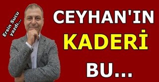 Ceyhan’ın kaderi…