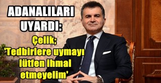 Çelik; 'Tedbirlere uymayı lütfen ihmal etmeyelim'