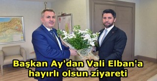 Başkan Ay'dan Vali Elban'a hayırlı olsun ziyareti