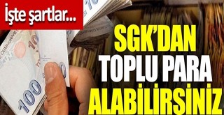 SGK’dan toplu para alabilirsiniz, İşte şartlar…